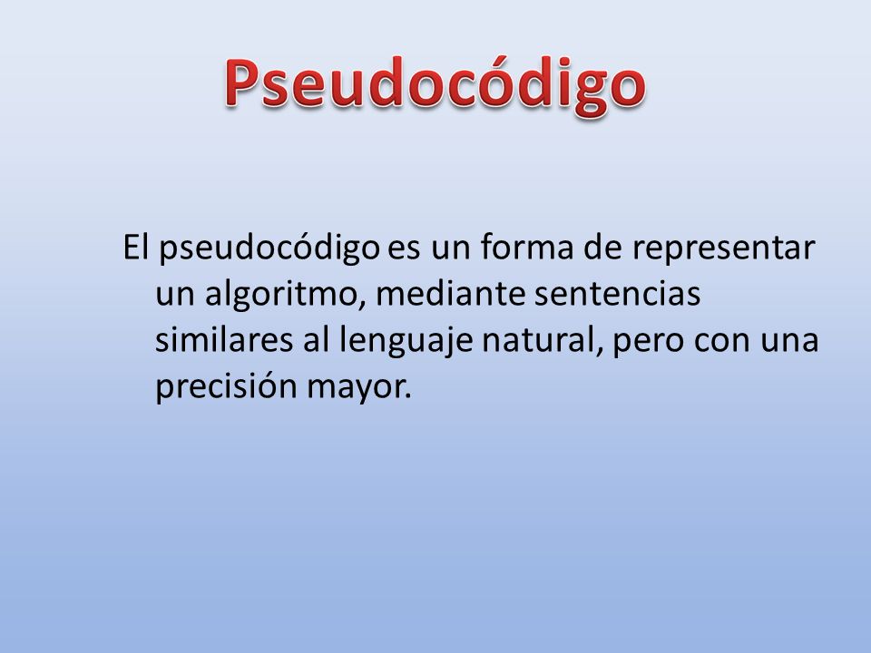 El pseudocódigo es un forma de representar un algoritmo, mediante sentencias similares al lenguaje natural, pero con una precisión mayor.