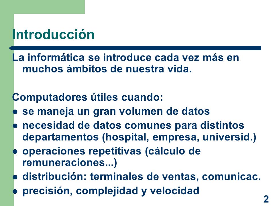Introducción La informática se introduce cada vez más en muchos ámbitos de nuestra vida. Computadores útiles cuando: