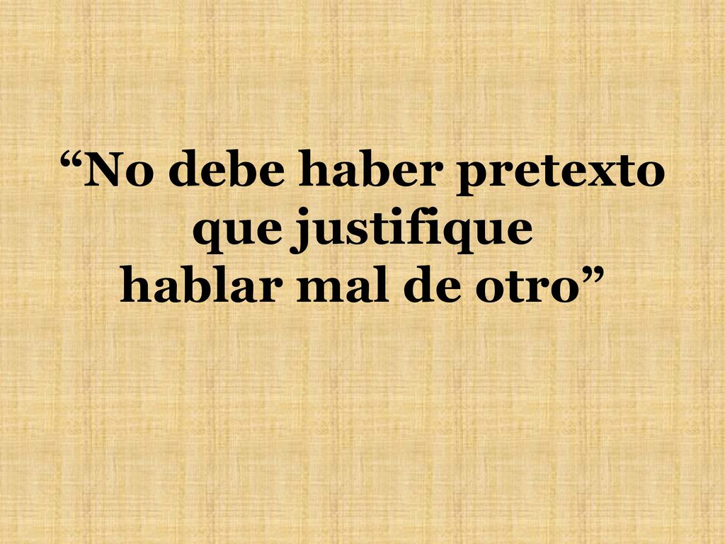 No debe haber pretexto que justifique hablar mal de otro