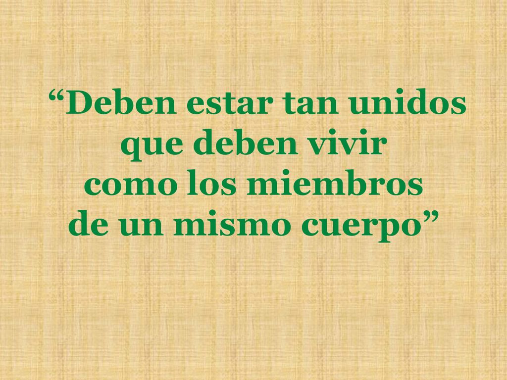 Deben estar tan unidos que deben vivir como los miembros de un mismo cuerpo