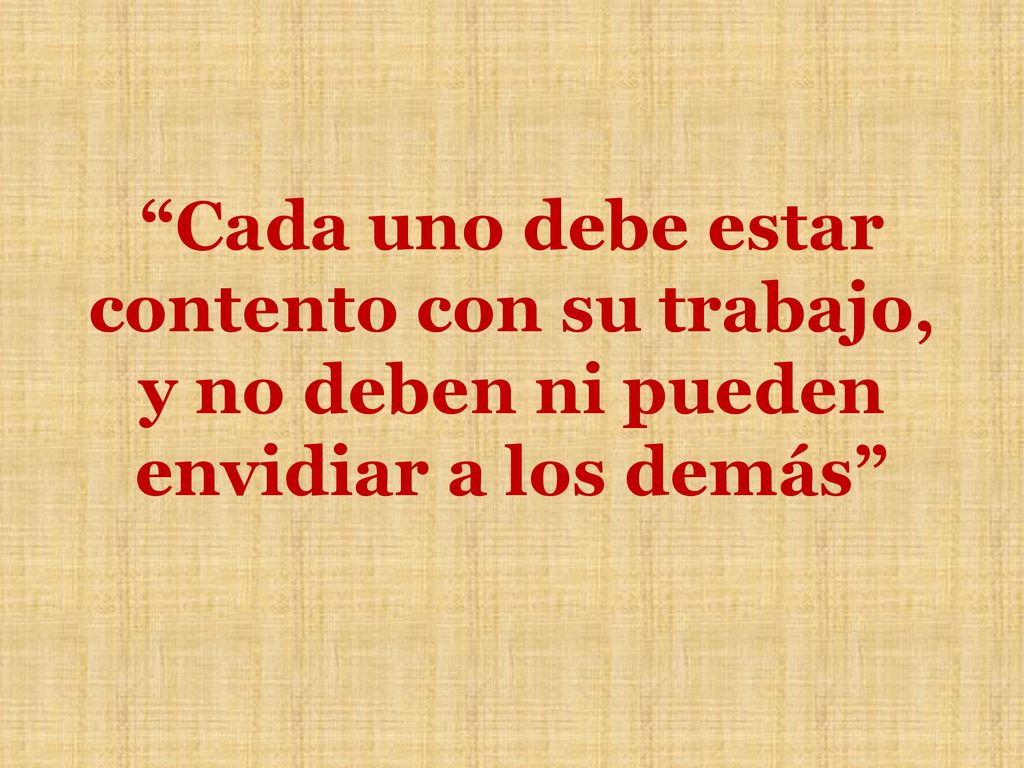 Cada uno debe estar contento con su trabajo, y no deben ni pueden envidiar a los demás