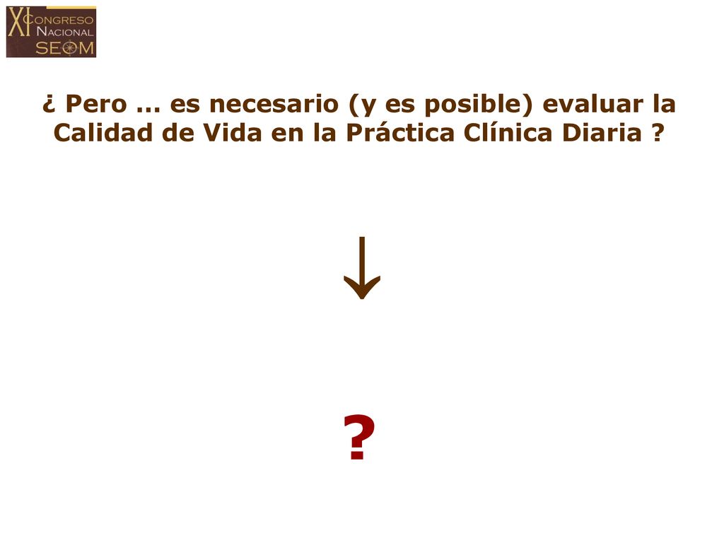 ¿ Pero ... es necesario (y es posible) evaluar la Calidad de Vida en la Práctica Clínica Diaria