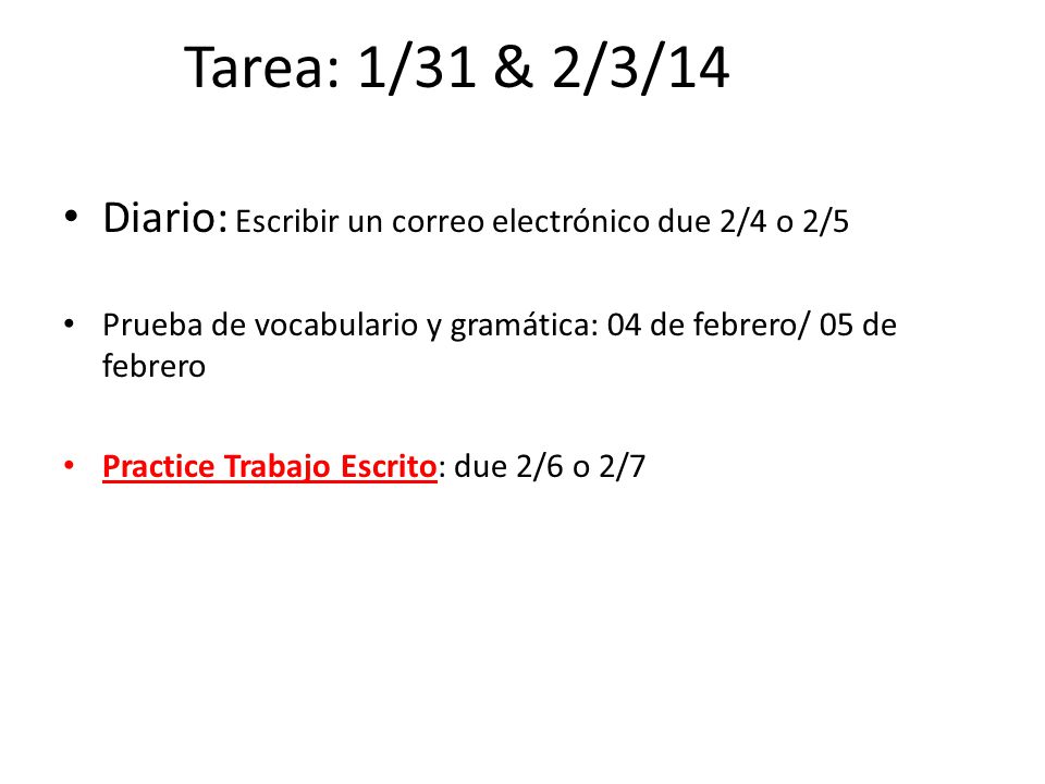 Tarea: 1/31 & 2/3/14 Diario: Escribir un correo electrónico due 2/4 o 2/5. Prueba de vocabulario y gramática: 04 de febrero/ 05 de febrero.
