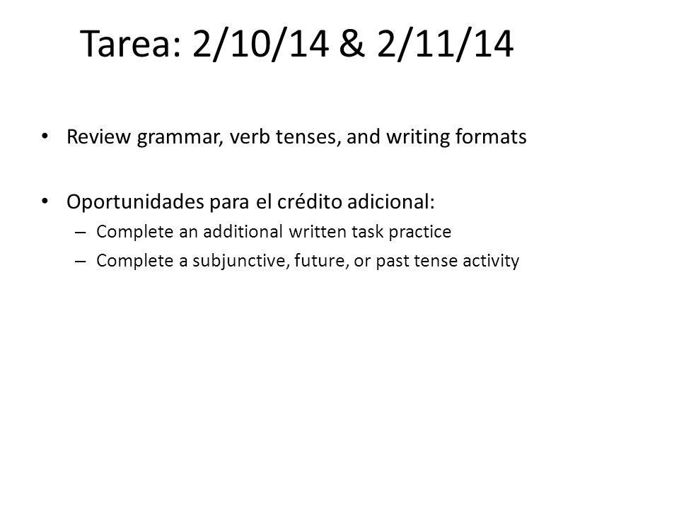 Tarea: 2/10/14 & 2/11/14 Review grammar, verb tenses, and writing formats. Oportunidades para el crédito adicional: