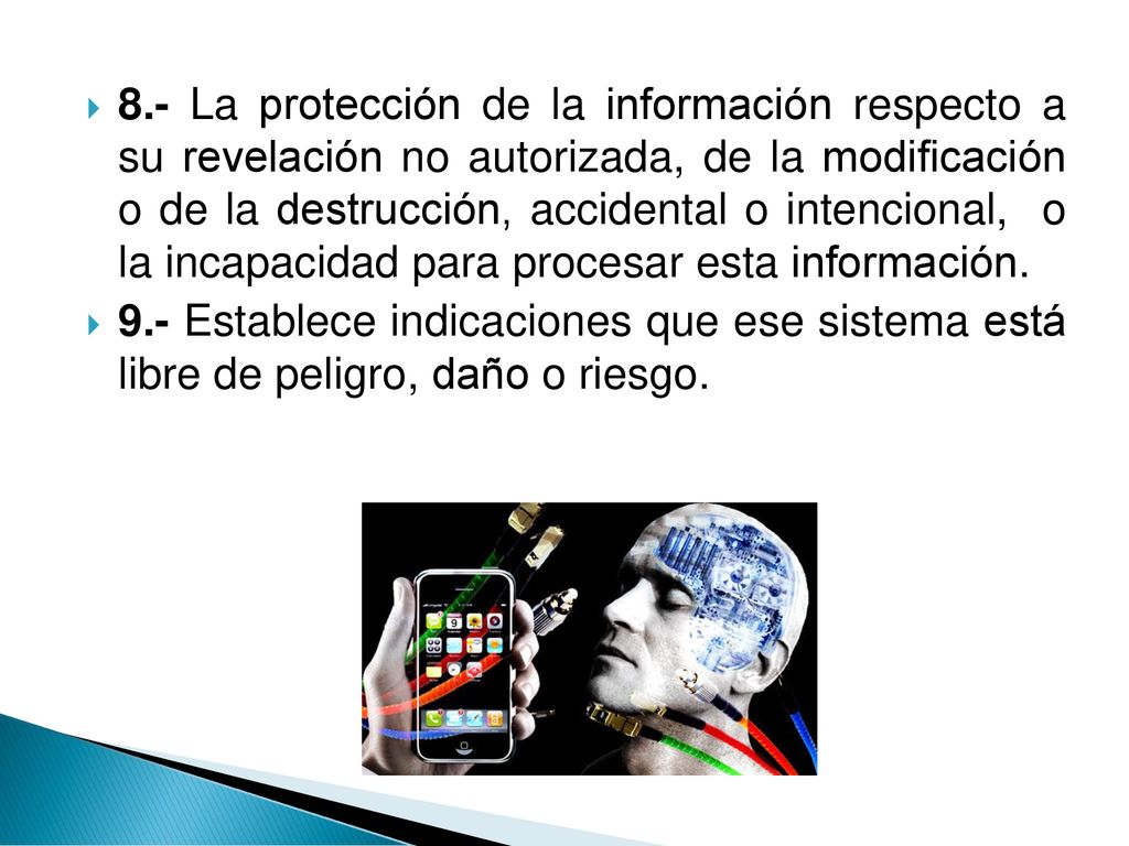8.- La protección de la información respecto a su revelación no autorizada, de la modificación o de la destrucción, accidental o intencional, o la incapacidad para procesar esta información.