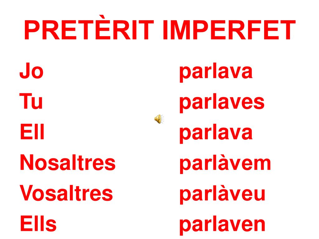 PRETÈRIT IMPERFET Jo parlava Tu parlaves Ell parlava Nosaltres parlàvem Vosaltres parlàveu Ells parlaven