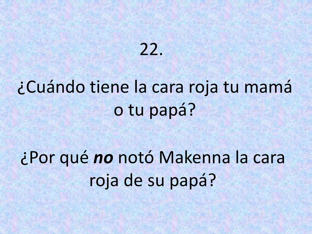 ¿Cuándo tiene la cara roja tu mamá o tu papá