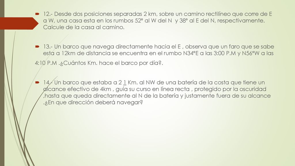 12.- Desde dos posiciones separadas 2 km, sobre un camino rectilíneo que corre de E a W, una casa esta en los rumbos 52º al W del N y 38º al E del N, respectivamente. Calcule de la casa al camino.