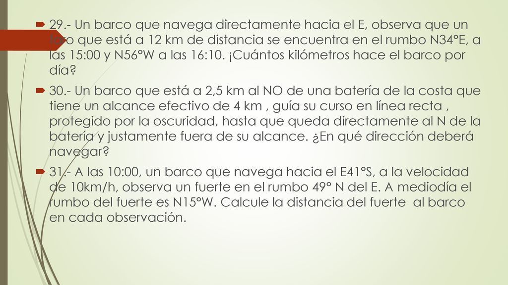 29.- Un barco que navega directamente hacia el E, observa que un faro que está a 12 km de distancia se encuentra en el rumbo N34°E, a las 15:00 y N56°W a las 16:10. ¡Cuántos kilómetros hace el barco por día