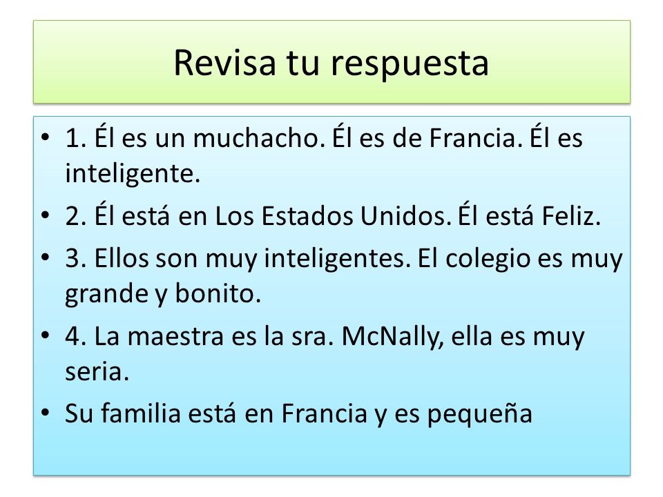 Revisa tu respuesta 1. Él es un muchacho. Él es de Francia. Él es inteligente. 2. Él está en Los Estados Unidos. Él está Feliz.