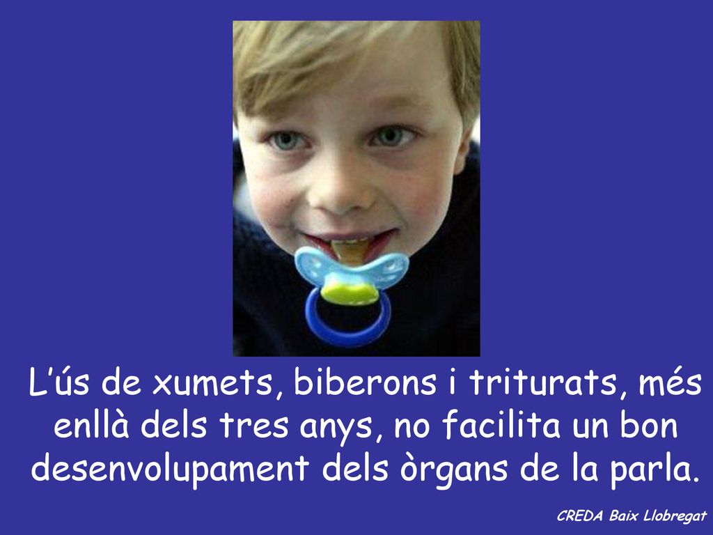 L’ús de xumets, biberons i triturats, més enllà dels tres anys, no facilita un bon desenvolupament dels òrgans de la parla.