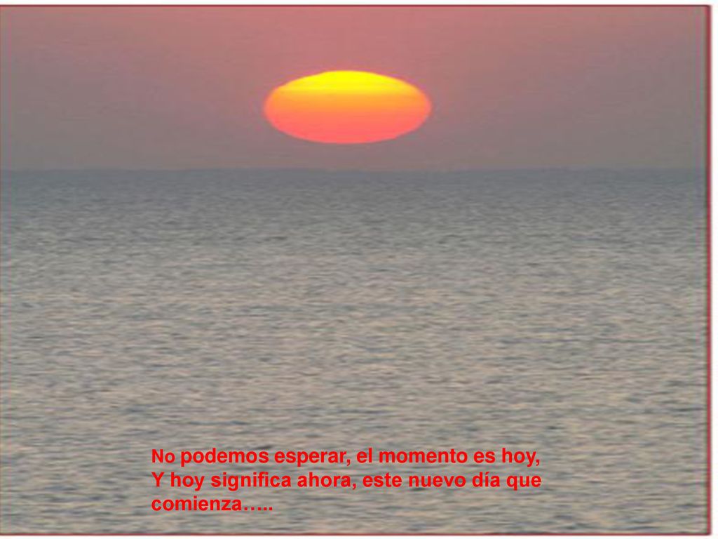 Y hoy significa ahora, este nuevo día que comienza…..