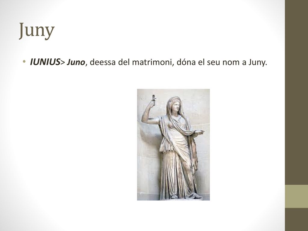 Juny IUNIUS> Juno, deessa del matrimoni, dóna el seu nom a Juny.