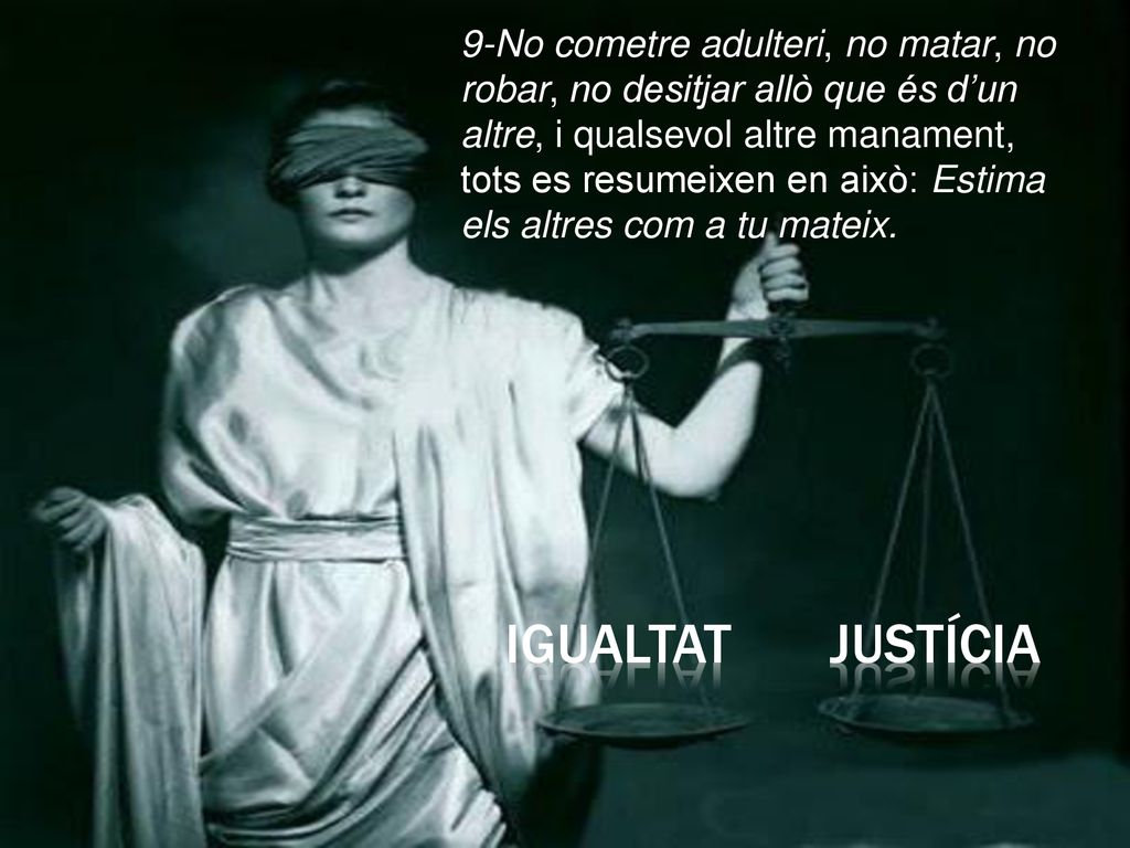 9-No cometre adulteri, no matar, no robar, no desitjar allò que és d’un altre, i qualsevol altre manament, tots es resumeixen en això: Estima els altres com a tu mateix.
