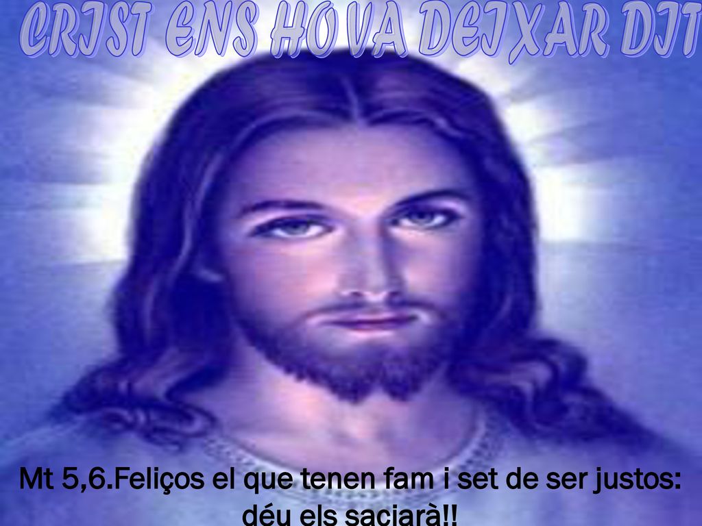 Mt 5,6.Feliços el que tenen fam i set de ser justos: