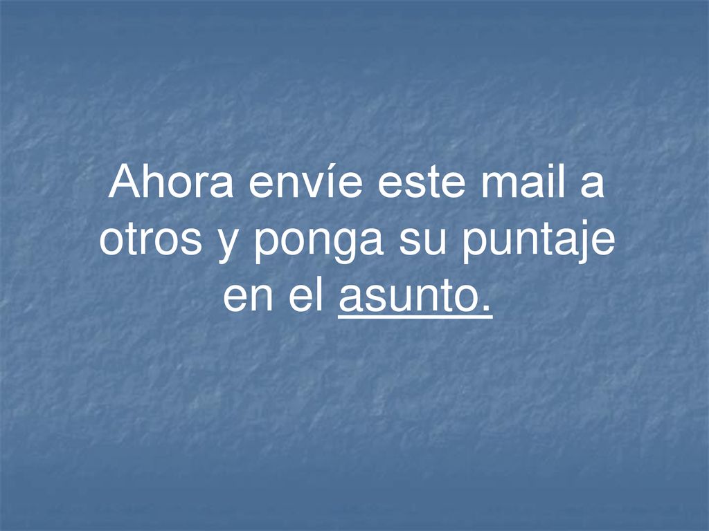 Ahora envíe este mail a otros y ponga su puntaje en el asunto.