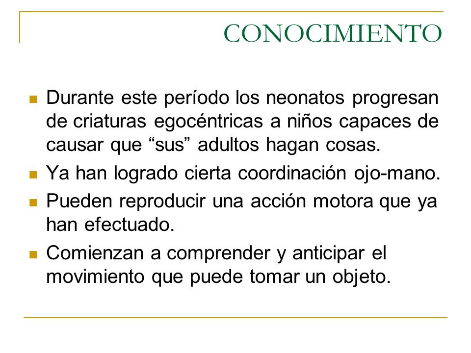 CONOCIMIENTO Durante este período los neonatos progresan de criaturas egocéntricas a niños capaces de causar que sus adultos hagan cosas.