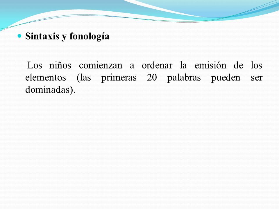 Sintaxis y fonología Los niños comienzan a ordenar la emisión de los elementos (las primeras 20 palabras pueden ser dominadas).