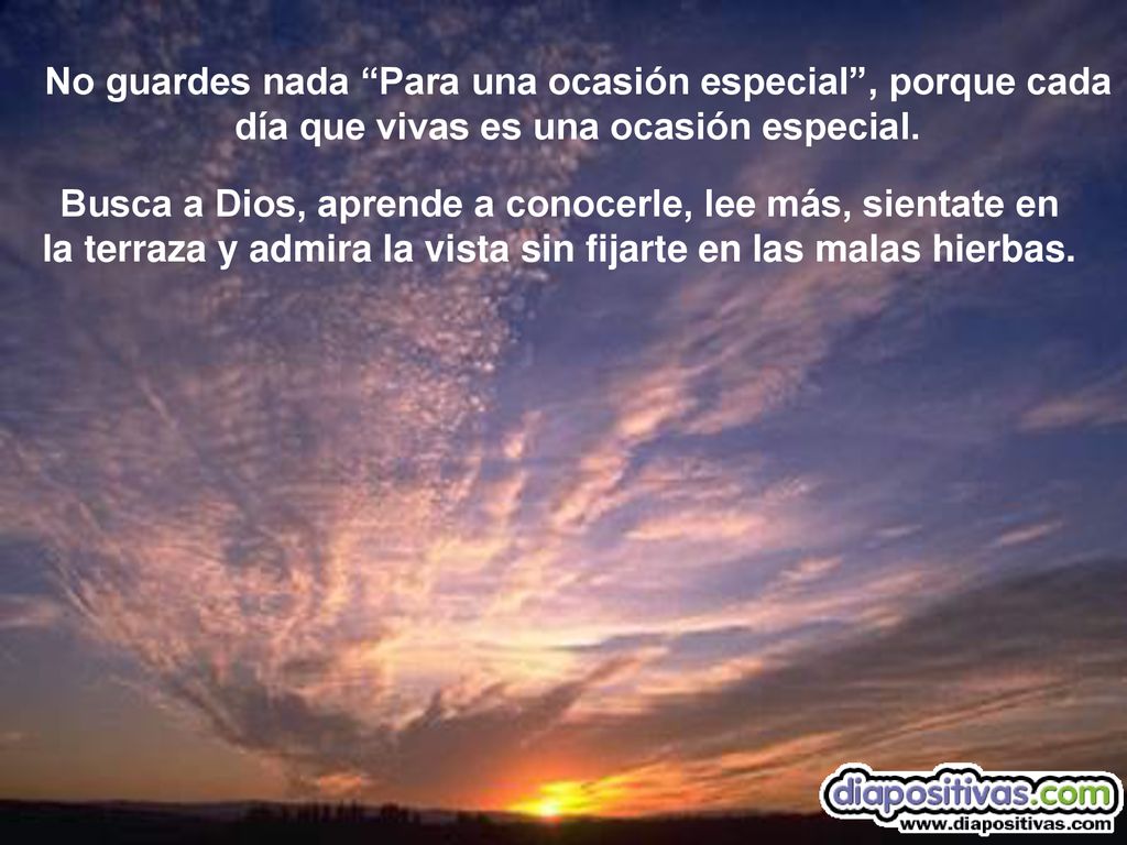 No guardes nada Para una ocasión especial , porque cada día que vivas es una ocasión especial.