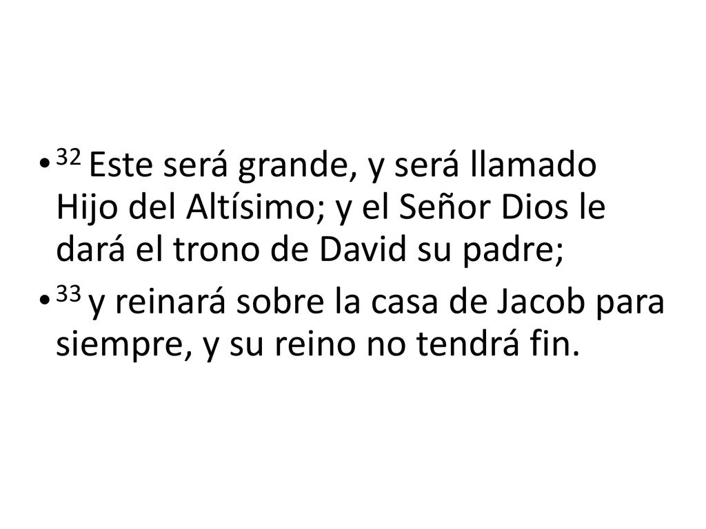 32 Este será grande, y será llamado Hijo del Altísimo; y el Señor Dios le dará el trono de David su padre;