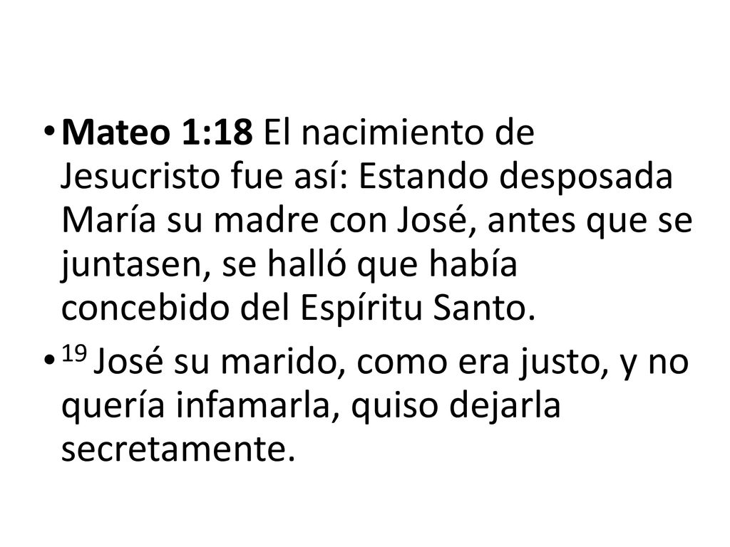 Mateo 1:18 El nacimiento de Jesucristo fue así: Estando desposada María su madre con José, antes que se juntasen, se halló que había concebido del Espíritu Santo.