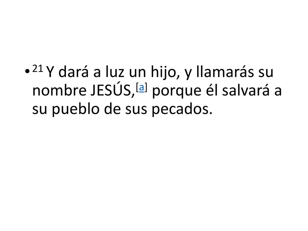 21 Y dará a luz un hijo, y llamarás su nombre JESÚS,[a] porque él salvará a su pueblo de sus pecados.