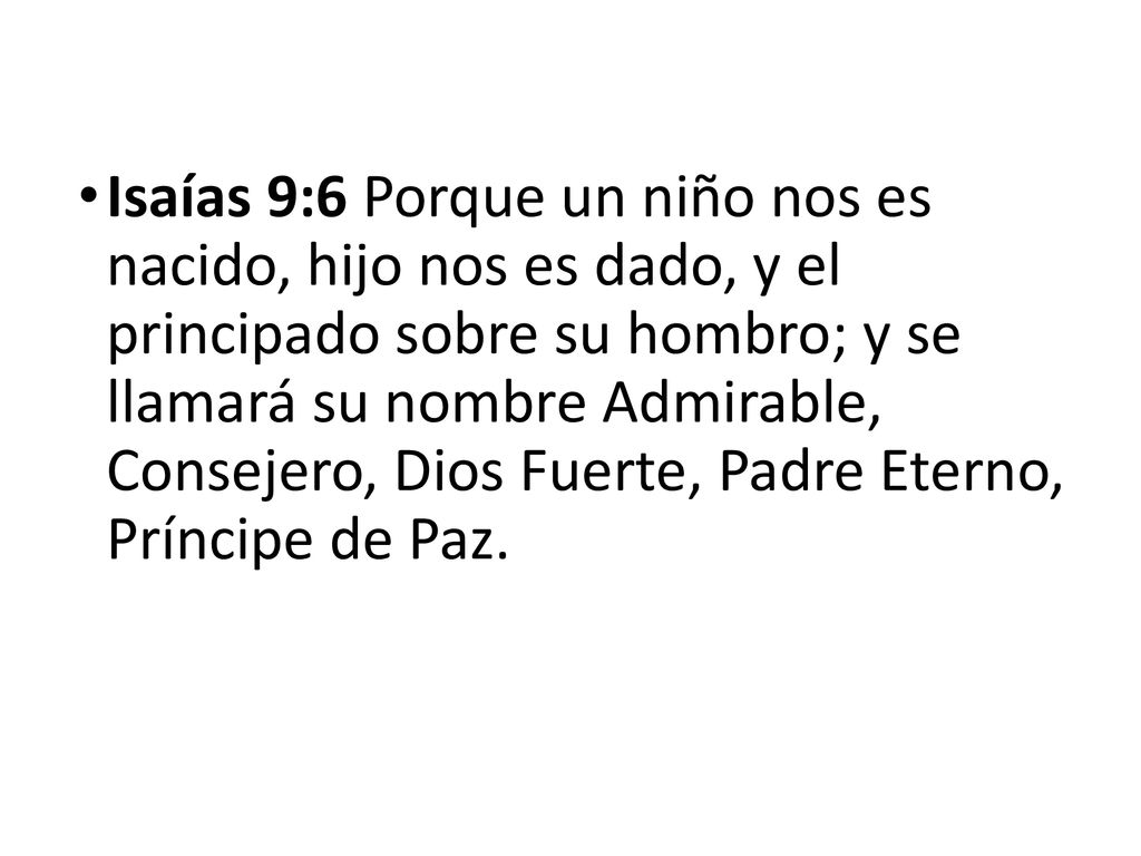 Isaías 9:6 Porque un niño nos es nacido, hijo nos es dado, y el principado sobre su hombro; y se llamará su nombre Admirable, Consejero, Dios Fuerte, Padre Eterno, Príncipe de Paz.
