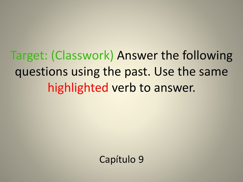 Target: (Classwork) Answer the following questions using the past