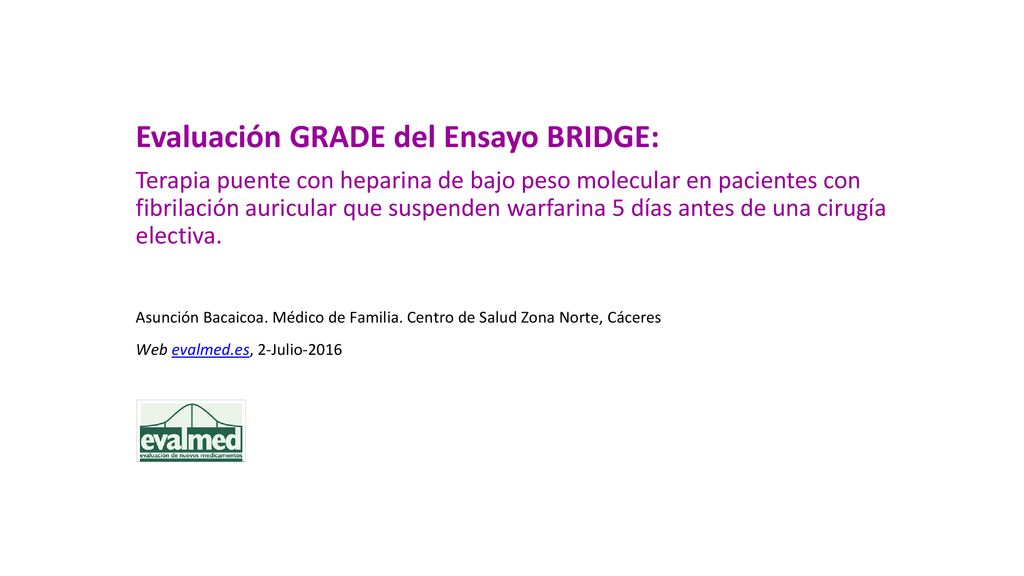 Evaluación GRADE del Ensayo BRIDGE: Terapia puente con heparina de bajo peso molecular en pacientes con fibrilación auricular que suspenden warfarina 5 días antes de una cirugía electiva.