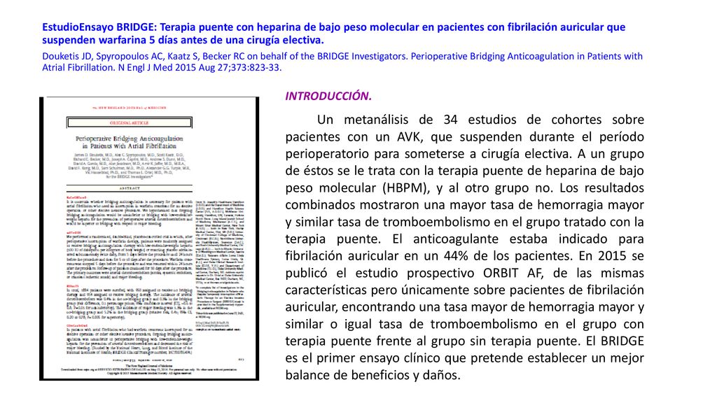 EstudioEnsayo BRIDGE: Terapia puente con heparina de bajo peso molecular en pacientes con fibrilación auricular que suspenden warfarina 5 días antes de una cirugía electiva. Douketis JD, Spyropoulos AC, Kaatz S, Becker RC on behalf of the BRIDGE Investigators. Perioperative Bridging Anticoagulation in Patients with Atrial Fibrillation. N Engl J Med 2015 Aug 27;373: