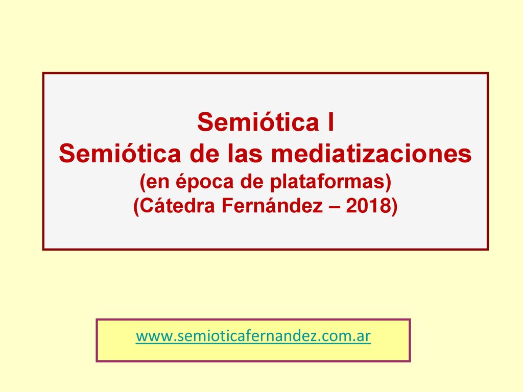 Semiótica I Semiótica de las mediatizaciones (en época de plataformas) (Cátedra Fernández – 2018)