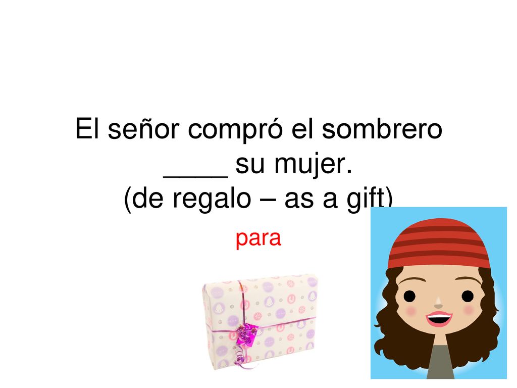 El señor compró el sombrero ____ su mujer. (de regalo – as a gift)