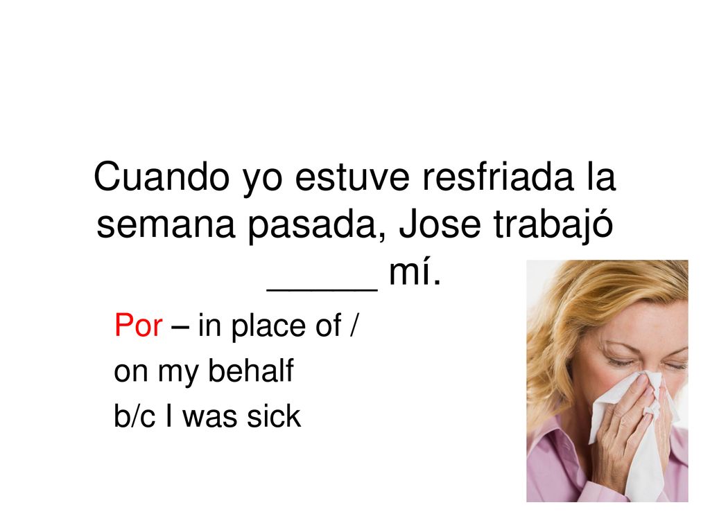Cuando yo estuve resfriada la semana pasada, Jose trabajó _____ mí.