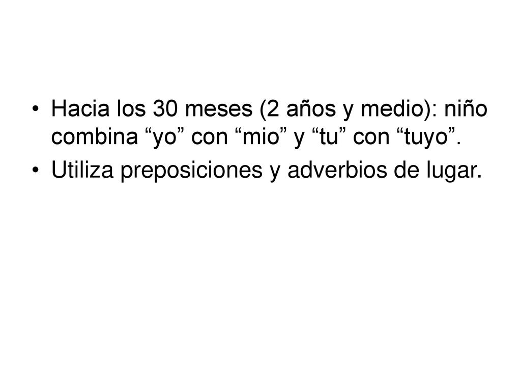Hacia los 30 meses (2 años y medio): niño combina yo con mio y tu con tuyo .