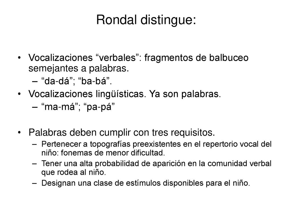 Rondal distingue: Vocalizaciones verbales : fragmentos de balbuceo semejantes a palabras. da-dá ; ba-bá .