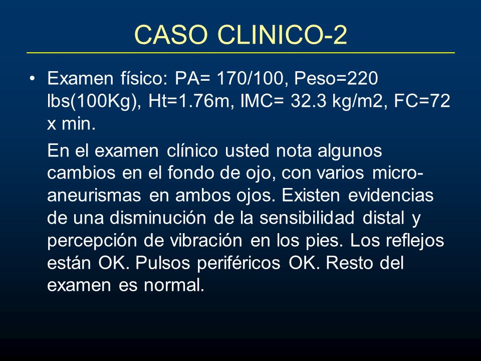 CASO CLINICO-2 Examen físico: PA= 170/100, Peso=220 lbs(100Kg), Ht=1.76m, IMC= 32.3 kg/m2, FC=72 x min.