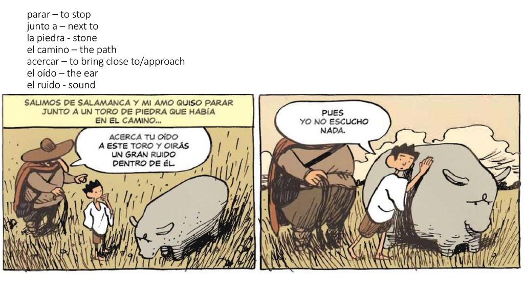 parar – to stop junto a – next to la piedra - stone el camino – the path acercar – to bring close to/approach el oído – the ear el ruido - sound