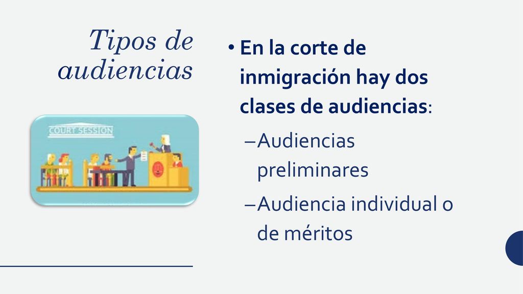 Tipos de audiencias En la corte de inmigración hay dos clases de audiencias: Audiencias preliminares.