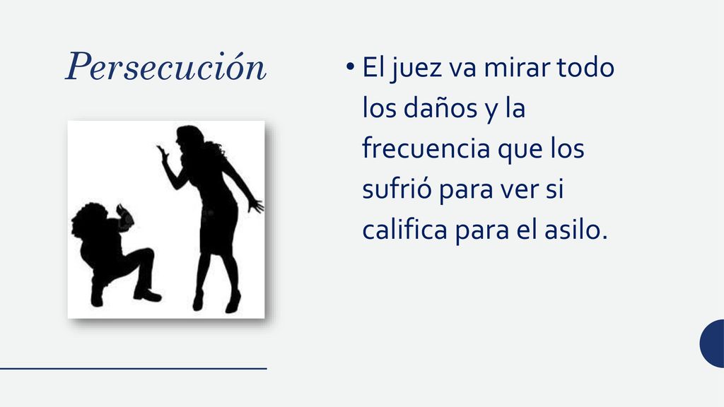 Persecución El juez va mirar todo los daños y la frecuencia que los sufrió para ver si califica para el asilo.