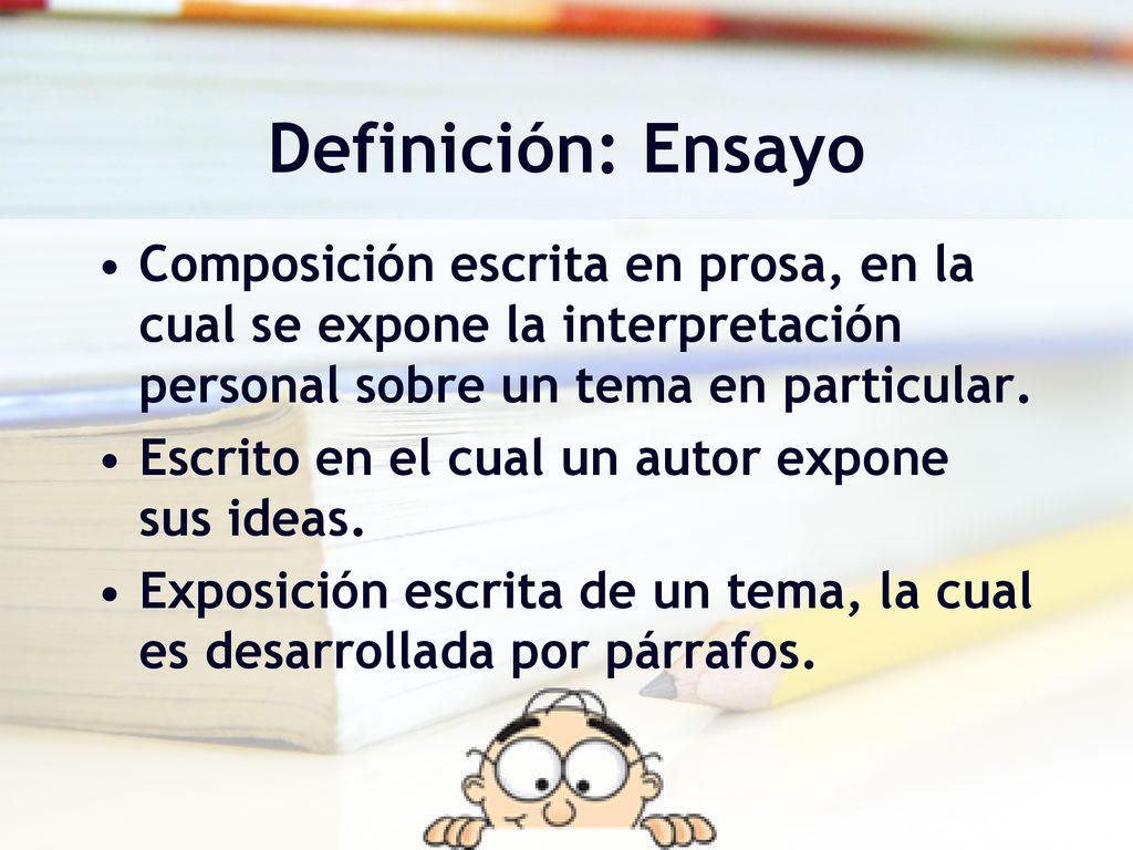 Definición: Ensayo Composición escrita en prosa, en la cual se expone la interpretación personal sobre un tema en particular.