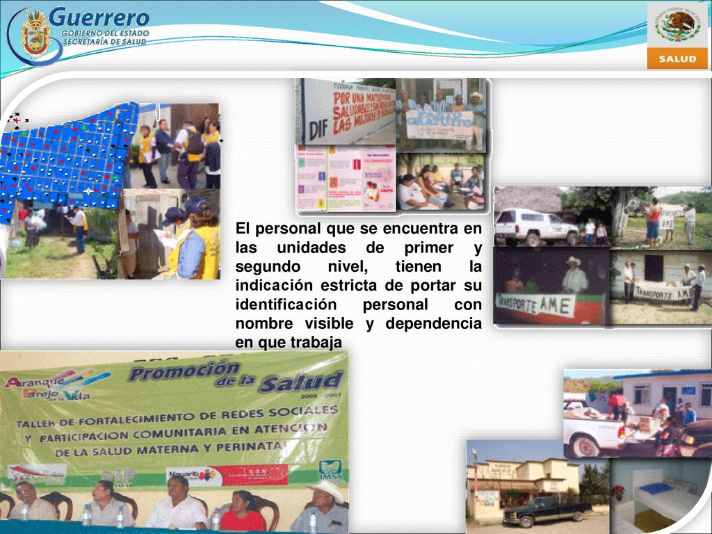 El personal que se encuentra en las unidades de primer y segundo nivel, tienen la indicación estricta de portar su identificación personal con nombre visible y dependencia en que trabaja