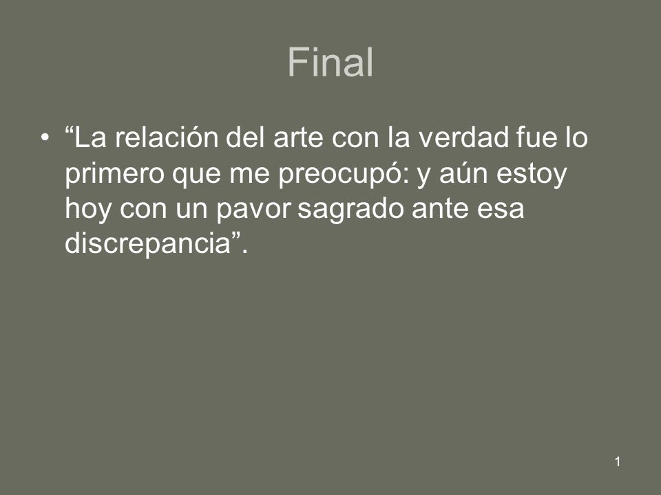 Final La relación del arte con la verdad fue lo primero que me preocupó: y aún estoy hoy con un pavor sagrado ante esa discrepancia .