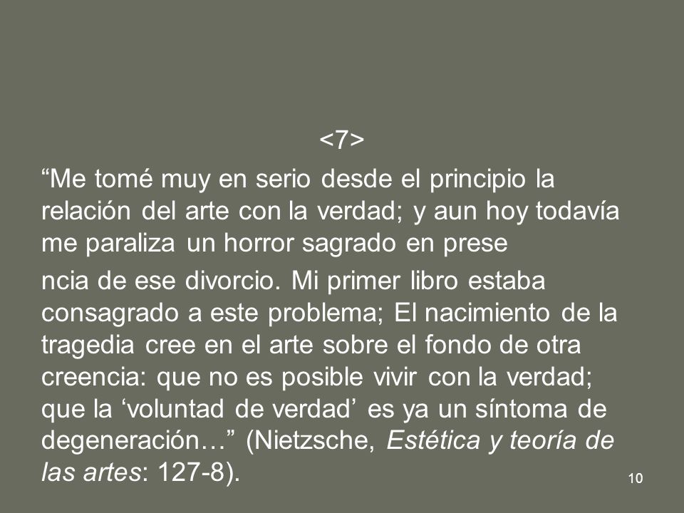 <7> Me tomé muy en serio desde el principio la relación del arte con la verdad; y aun hoy todavía me paraliza un horror sagrado en prese.