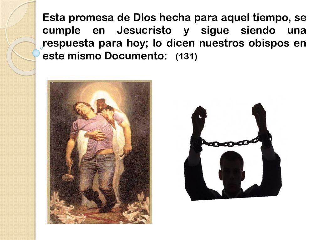 Esta promesa de Dios hecha para aquel tiempo, se cumple en Jesucristo y sigue siendo una respuesta para hoy; lo dicen nuestros obispos en este mismo Documento: (131)