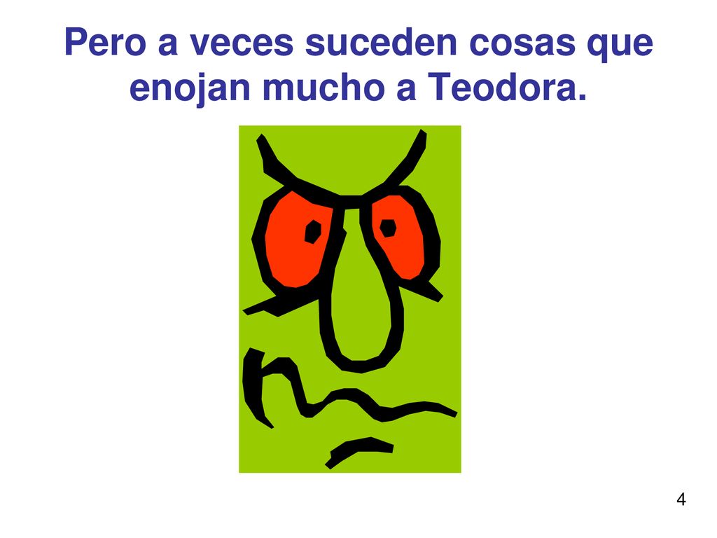 Pero a veces suceden cosas que enojan mucho a Teodora.