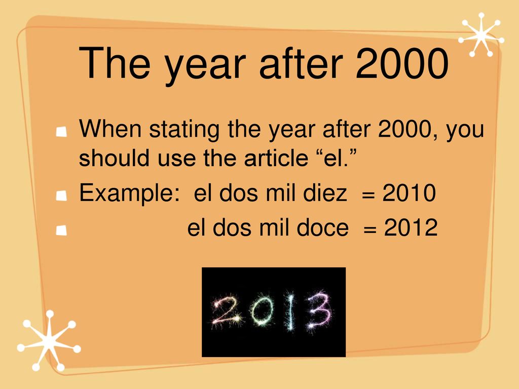 The year after 2000 When stating the year after 2000, you should use the article el. Example: el dos mil diez =