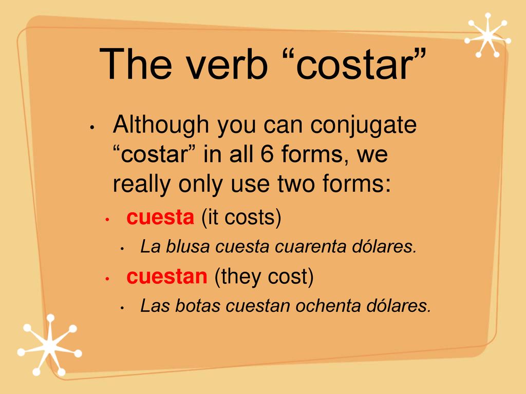 The verb costar Although you can conjugate costar in all 6 forms, we really only use two forms: