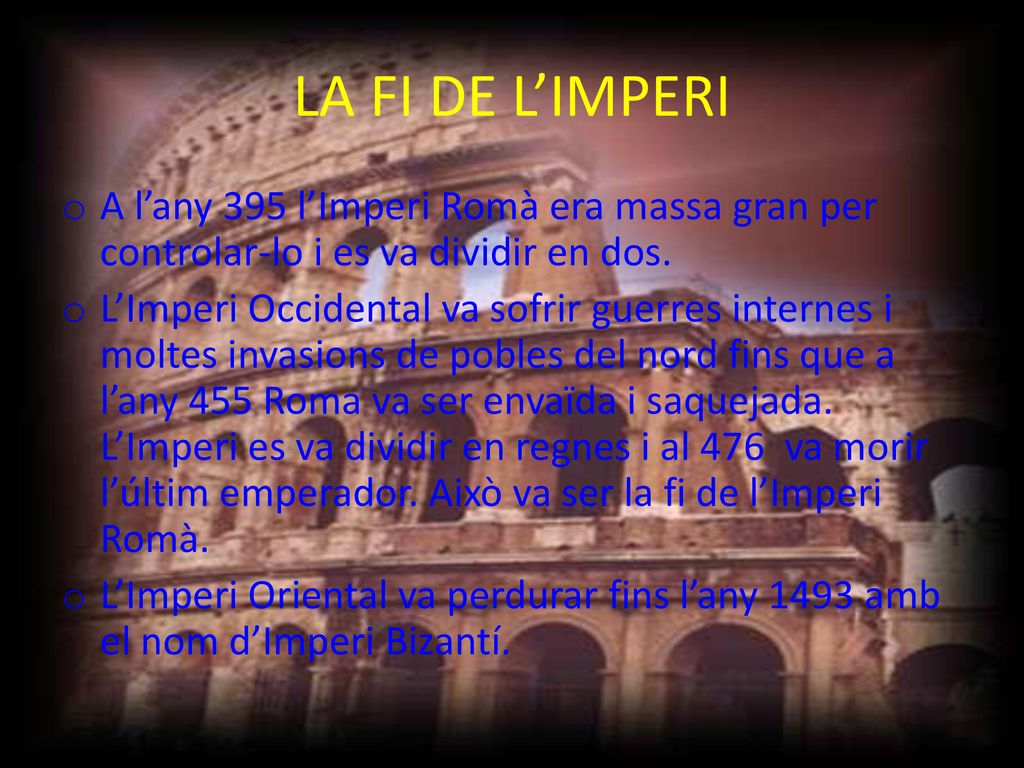 LA FI DE L’IMPERI A l’any 395 l’Imperi Romà era massa gran per controlar-lo i es va dividir en dos.