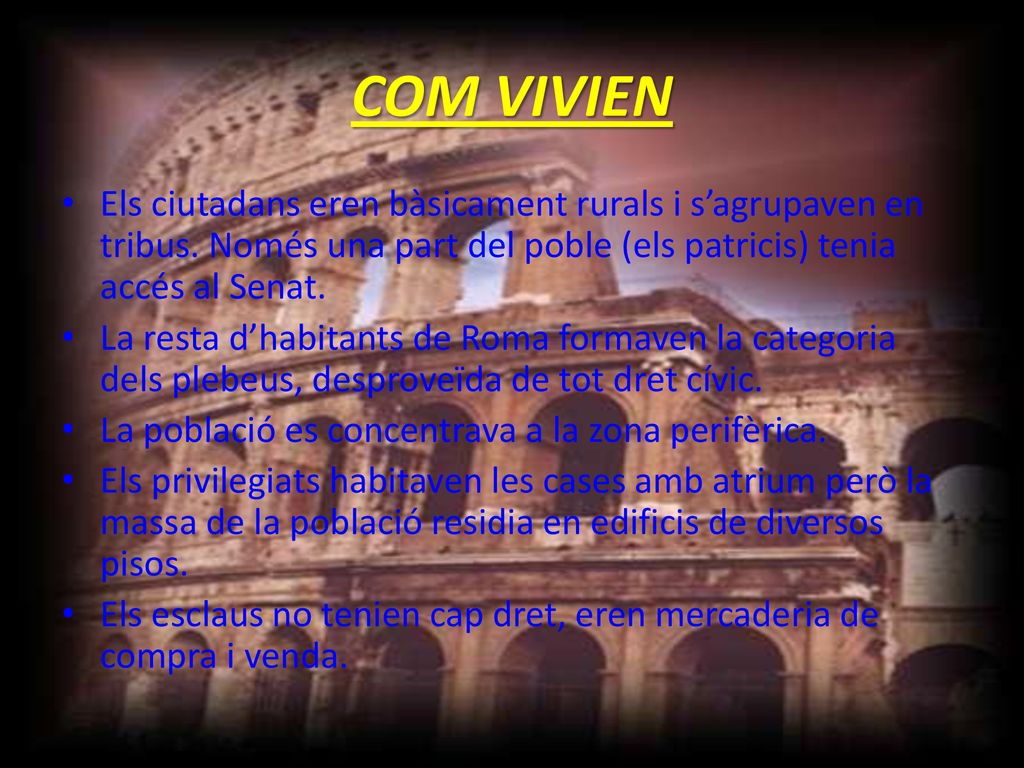 COM VIVIEN Els ciutadans eren bàsicament rurals i s’agrupaven en tribus. Només una part del poble (els patricis) tenia accés al Senat.