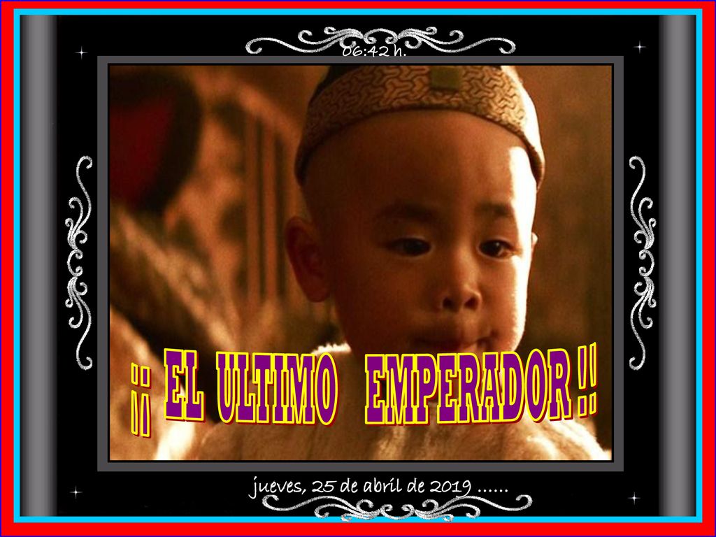 06:42 h. ¡¡ EL ULTIMO EMPERADOR !! jueves, 25 de abril de 2019 ……